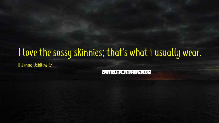 Jenna Ushkowitz Quotes: I love the sassy skinnies; that's what I usually wear.