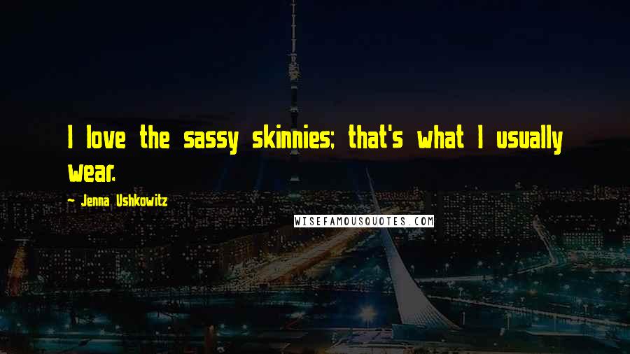 Jenna Ushkowitz Quotes: I love the sassy skinnies; that's what I usually wear.