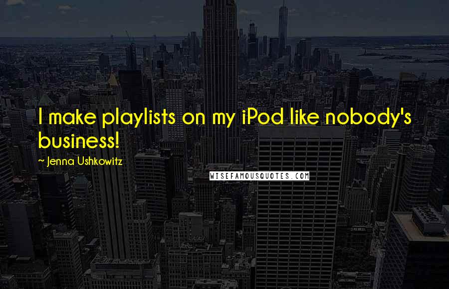 Jenna Ushkowitz Quotes: I make playlists on my iPod like nobody's business!