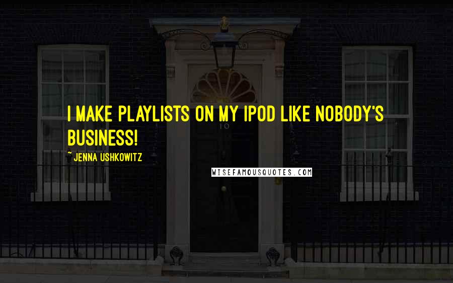 Jenna Ushkowitz Quotes: I make playlists on my iPod like nobody's business!