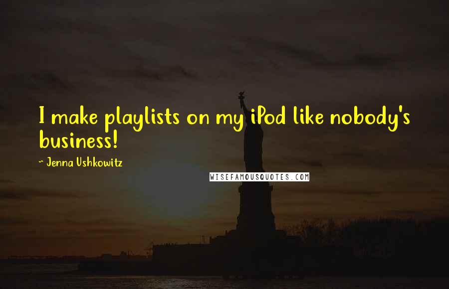 Jenna Ushkowitz Quotes: I make playlists on my iPod like nobody's business!