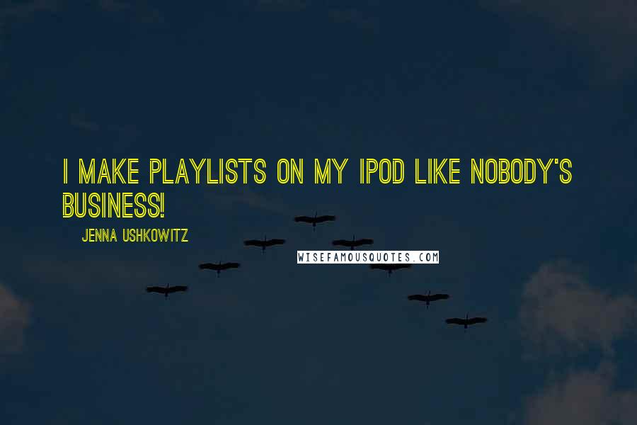 Jenna Ushkowitz Quotes: I make playlists on my iPod like nobody's business!