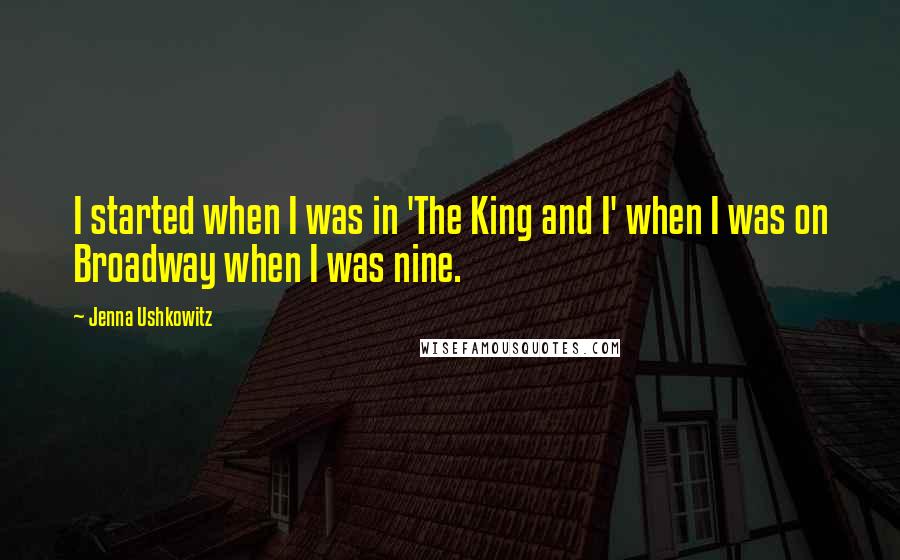 Jenna Ushkowitz Quotes: I started when I was in 'The King and I' when I was on Broadway when I was nine.