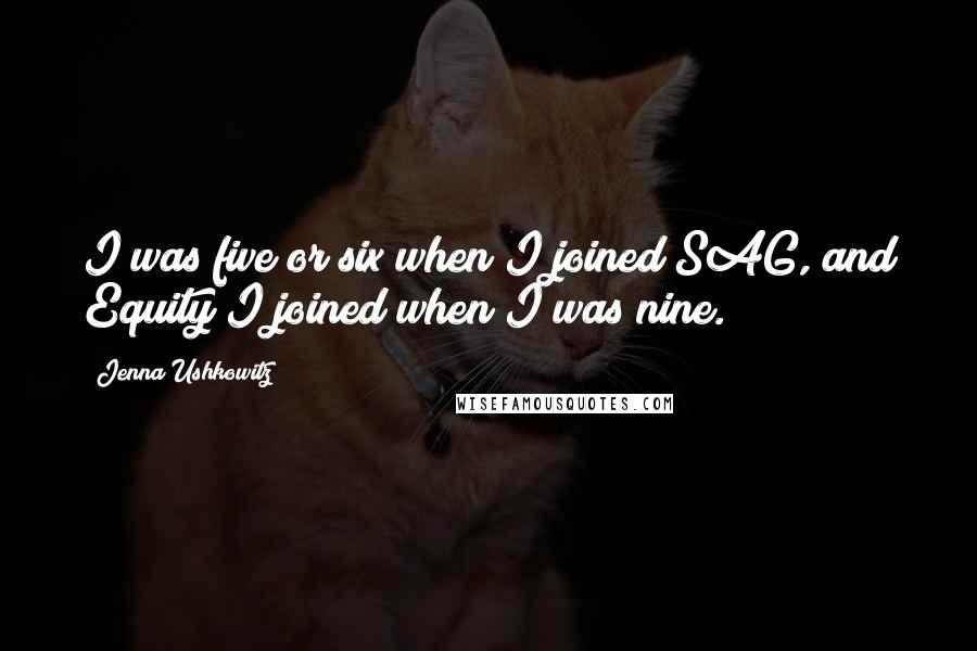 Jenna Ushkowitz Quotes: I was five or six when I joined SAG, and Equity I joined when I was nine.