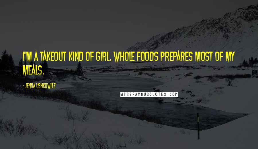 Jenna Ushkowitz Quotes: I'm a takeout kind of girl. Whole Foods prepares most of my meals.