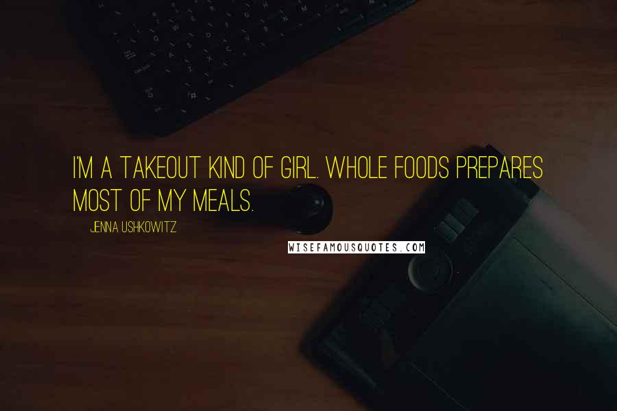 Jenna Ushkowitz Quotes: I'm a takeout kind of girl. Whole Foods prepares most of my meals.