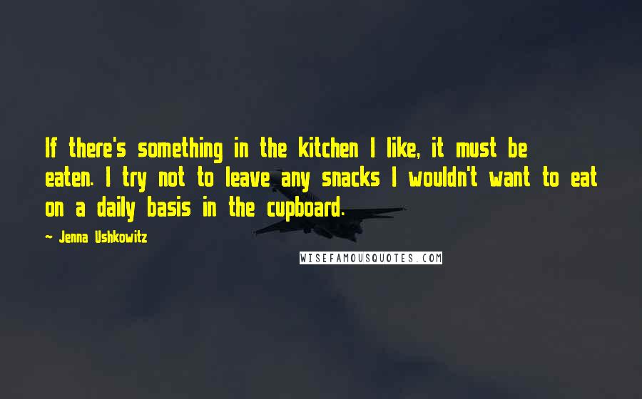 Jenna Ushkowitz Quotes: If there's something in the kitchen I like, it must be eaten. I try not to leave any snacks I wouldn't want to eat on a daily basis in the cupboard.