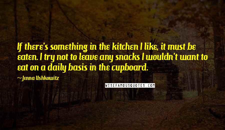 Jenna Ushkowitz Quotes: If there's something in the kitchen I like, it must be eaten. I try not to leave any snacks I wouldn't want to eat on a daily basis in the cupboard.