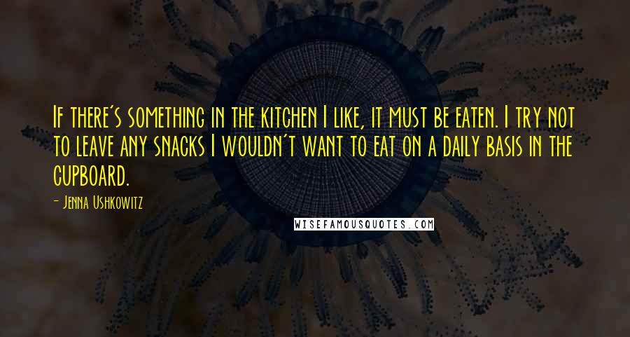 Jenna Ushkowitz Quotes: If there's something in the kitchen I like, it must be eaten. I try not to leave any snacks I wouldn't want to eat on a daily basis in the cupboard.