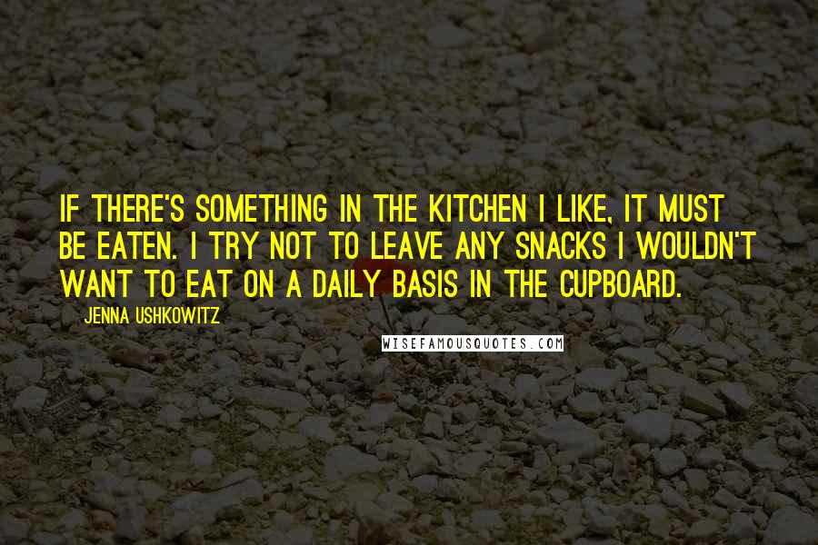 Jenna Ushkowitz Quotes: If there's something in the kitchen I like, it must be eaten. I try not to leave any snacks I wouldn't want to eat on a daily basis in the cupboard.