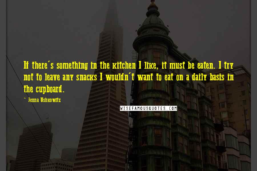 Jenna Ushkowitz Quotes: If there's something in the kitchen I like, it must be eaten. I try not to leave any snacks I wouldn't want to eat on a daily basis in the cupboard.