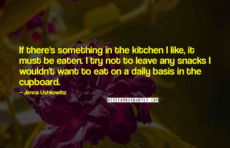 Jenna Ushkowitz Quotes: If there's something in the kitchen I like, it must be eaten. I try not to leave any snacks I wouldn't want to eat on a daily basis in the cupboard.