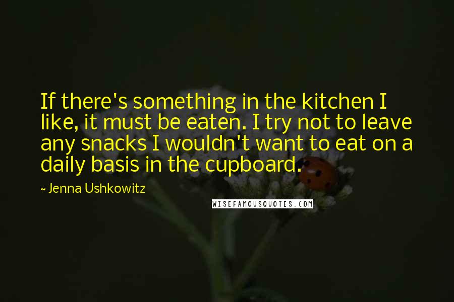 Jenna Ushkowitz Quotes: If there's something in the kitchen I like, it must be eaten. I try not to leave any snacks I wouldn't want to eat on a daily basis in the cupboard.