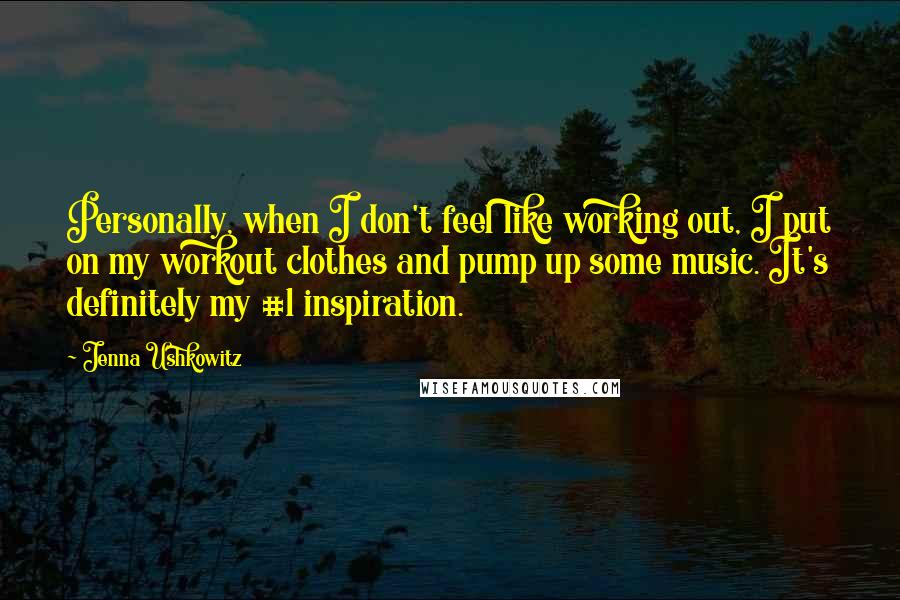 Jenna Ushkowitz Quotes: Personally, when I don't feel like working out, I put on my workout clothes and pump up some music. It's definitely my #1 inspiration.