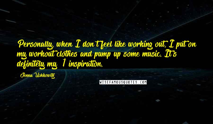 Jenna Ushkowitz Quotes: Personally, when I don't feel like working out, I put on my workout clothes and pump up some music. It's definitely my #1 inspiration.