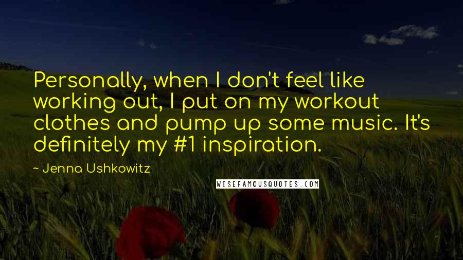 Jenna Ushkowitz Quotes: Personally, when I don't feel like working out, I put on my workout clothes and pump up some music. It's definitely my #1 inspiration.