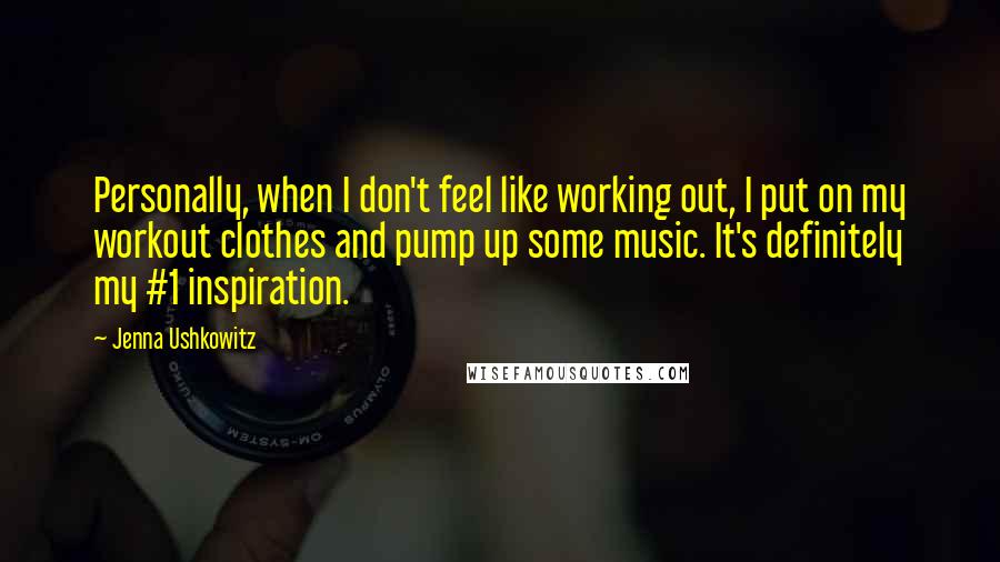 Jenna Ushkowitz Quotes: Personally, when I don't feel like working out, I put on my workout clothes and pump up some music. It's definitely my #1 inspiration.