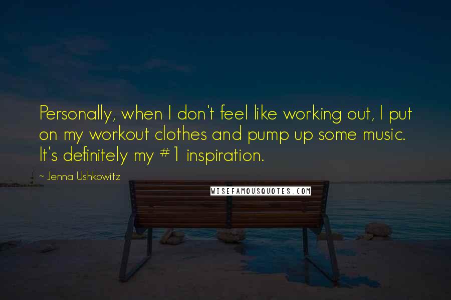 Jenna Ushkowitz Quotes: Personally, when I don't feel like working out, I put on my workout clothes and pump up some music. It's definitely my #1 inspiration.