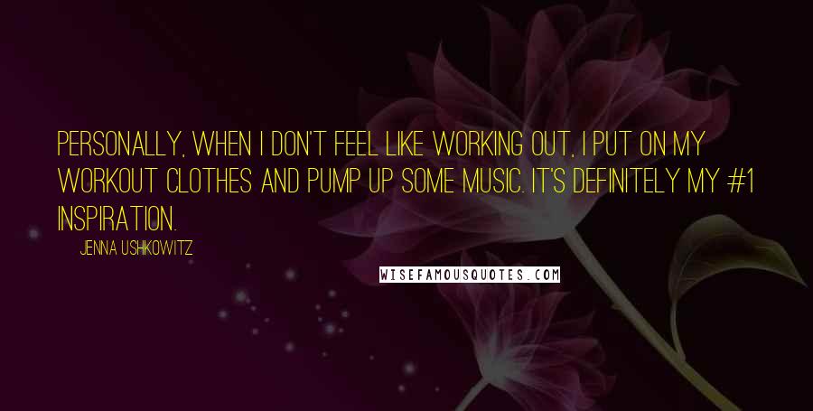 Jenna Ushkowitz Quotes: Personally, when I don't feel like working out, I put on my workout clothes and pump up some music. It's definitely my #1 inspiration.