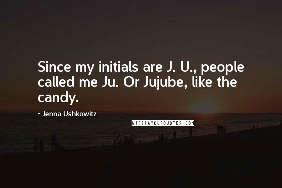 Jenna Ushkowitz Quotes: Since my initials are J. U., people called me Ju. Or Jujube, like the candy.