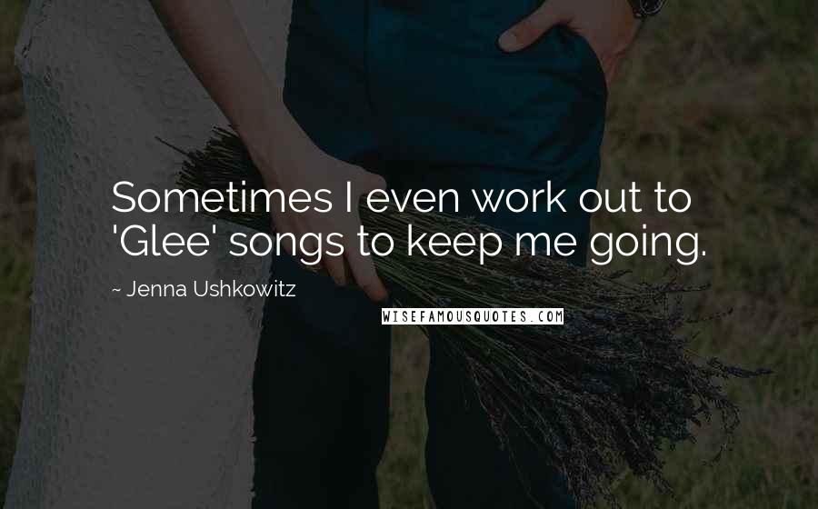 Jenna Ushkowitz Quotes: Sometimes I even work out to 'Glee' songs to keep me going.