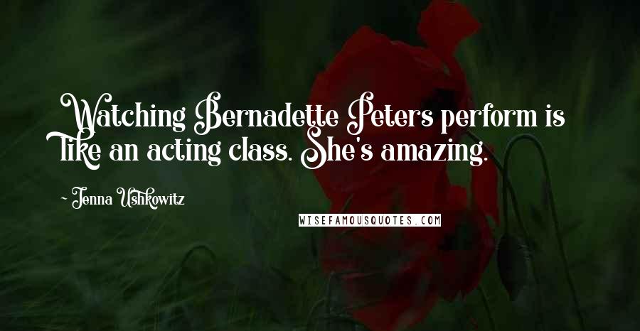 Jenna Ushkowitz Quotes: Watching Bernadette Peters perform is like an acting class. She's amazing.