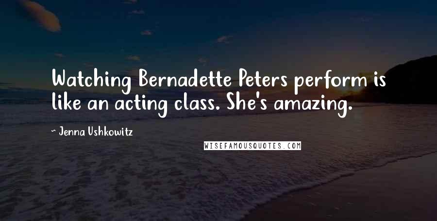 Jenna Ushkowitz Quotes: Watching Bernadette Peters perform is like an acting class. She's amazing.