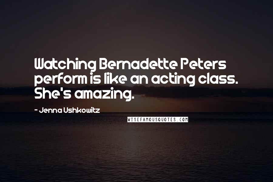 Jenna Ushkowitz Quotes: Watching Bernadette Peters perform is like an acting class. She's amazing.