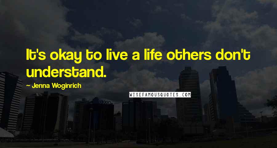 Jenna Woginrich Quotes: It's okay to live a life others don't understand.