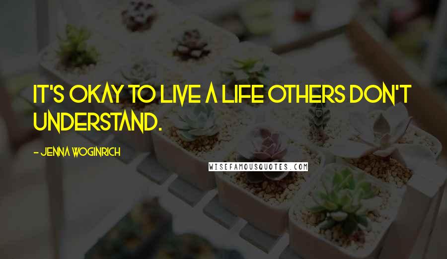 Jenna Woginrich Quotes: It's okay to live a life others don't understand.