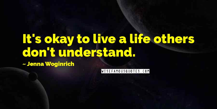 Jenna Woginrich Quotes: It's okay to live a life others don't understand.