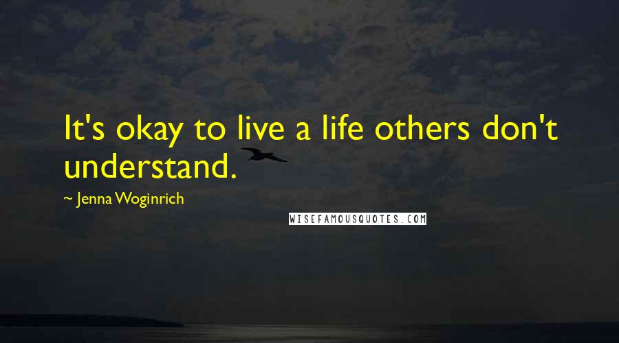 Jenna Woginrich Quotes: It's okay to live a life others don't understand.