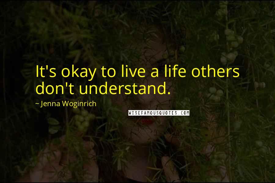 Jenna Woginrich Quotes: It's okay to live a life others don't understand.