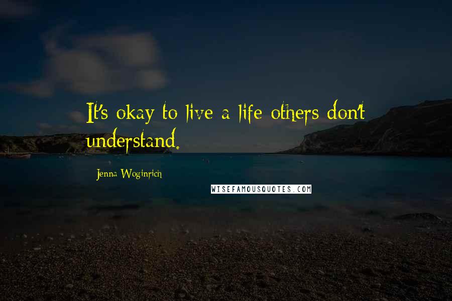 Jenna Woginrich Quotes: It's okay to live a life others don't understand.