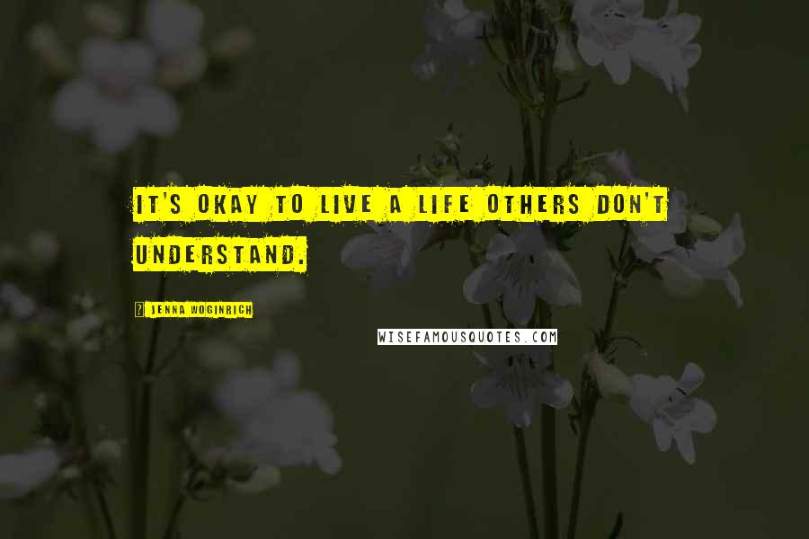 Jenna Woginrich Quotes: It's okay to live a life others don't understand.