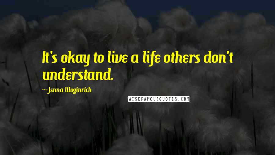 Jenna Woginrich Quotes: It's okay to live a life others don't understand.