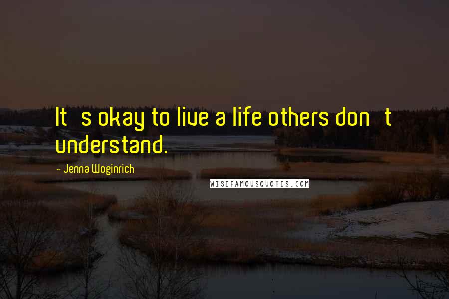 Jenna Woginrich Quotes: It's okay to live a life others don't understand.