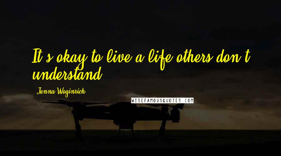 Jenna Woginrich Quotes: It's okay to live a life others don't understand.