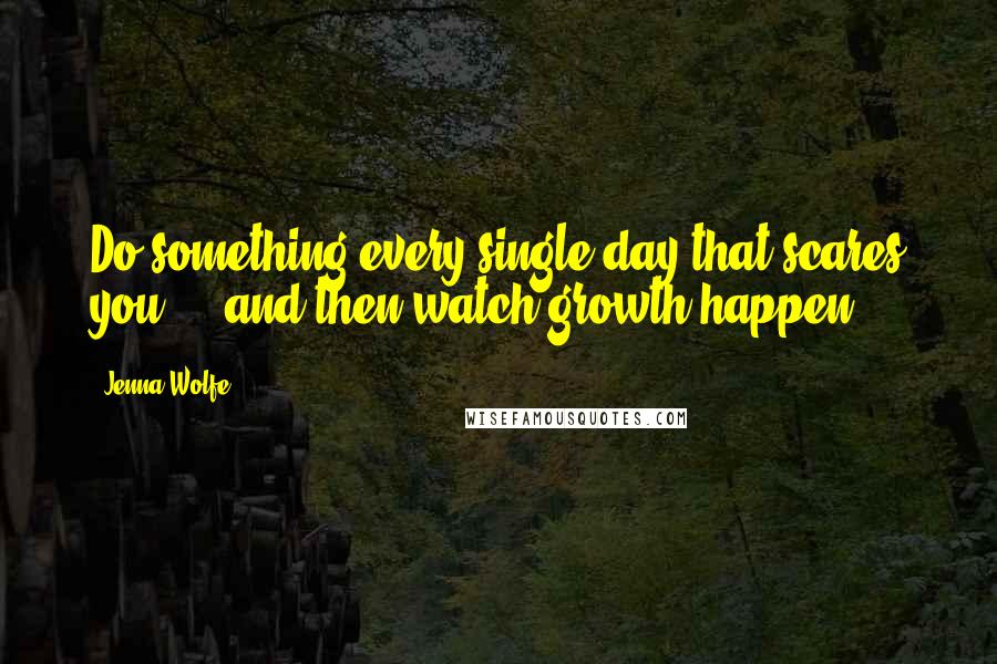 Jenna Wolfe Quotes: Do something every single day that scares you ... and then watch growth happen.