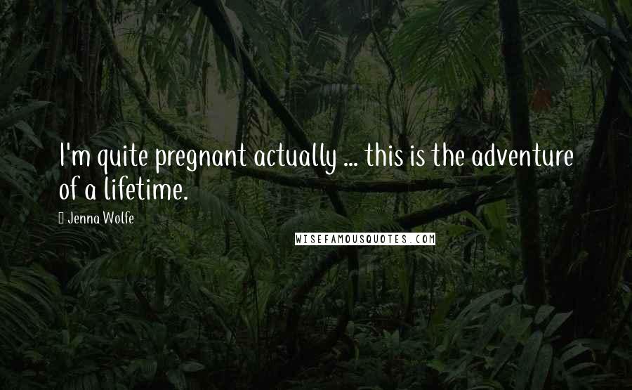 Jenna Wolfe Quotes: I'm quite pregnant actually ... this is the adventure of a lifetime.