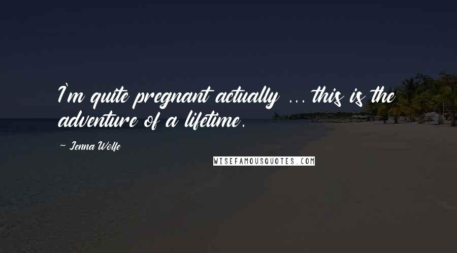 Jenna Wolfe Quotes: I'm quite pregnant actually ... this is the adventure of a lifetime.