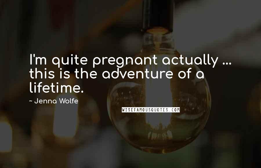 Jenna Wolfe Quotes: I'm quite pregnant actually ... this is the adventure of a lifetime.
