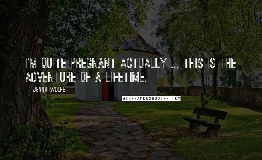 Jenna Wolfe Quotes: I'm quite pregnant actually ... this is the adventure of a lifetime.