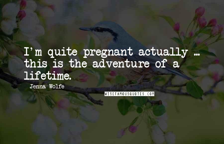 Jenna Wolfe Quotes: I'm quite pregnant actually ... this is the adventure of a lifetime.