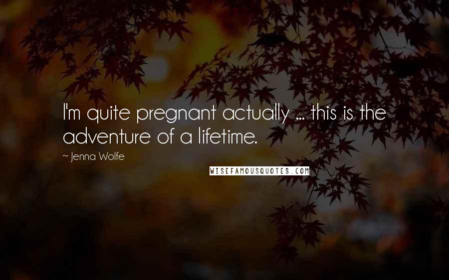 Jenna Wolfe Quotes: I'm quite pregnant actually ... this is the adventure of a lifetime.