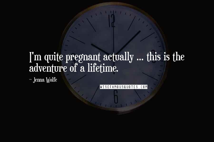 Jenna Wolfe Quotes: I'm quite pregnant actually ... this is the adventure of a lifetime.