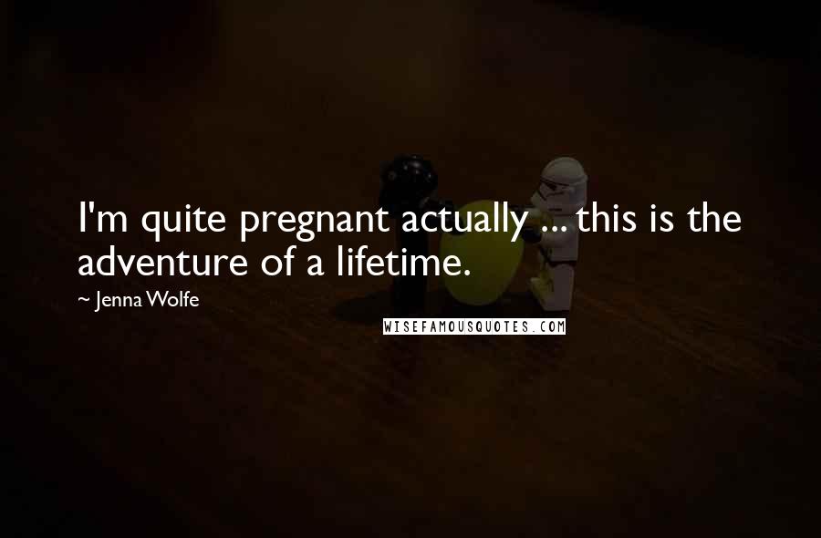 Jenna Wolfe Quotes: I'm quite pregnant actually ... this is the adventure of a lifetime.