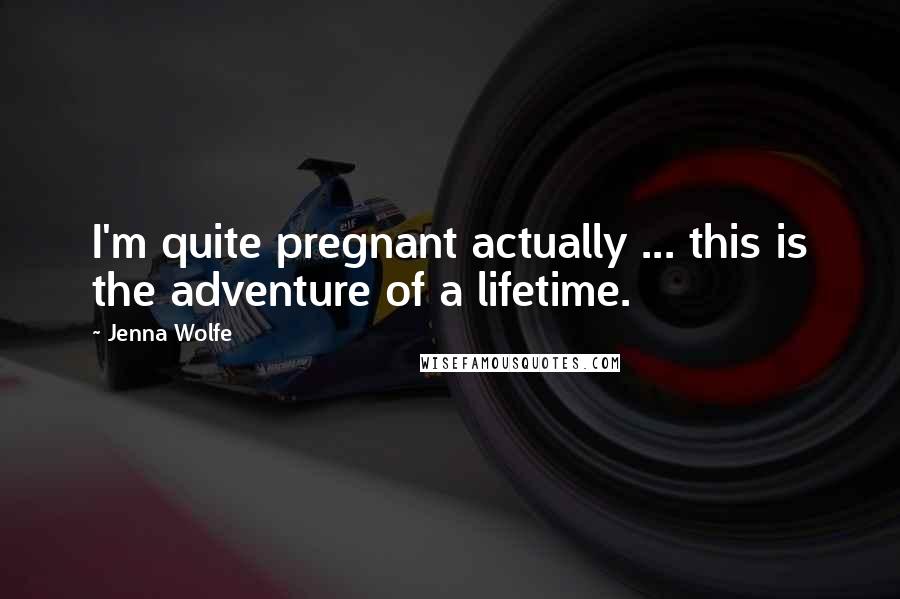 Jenna Wolfe Quotes: I'm quite pregnant actually ... this is the adventure of a lifetime.