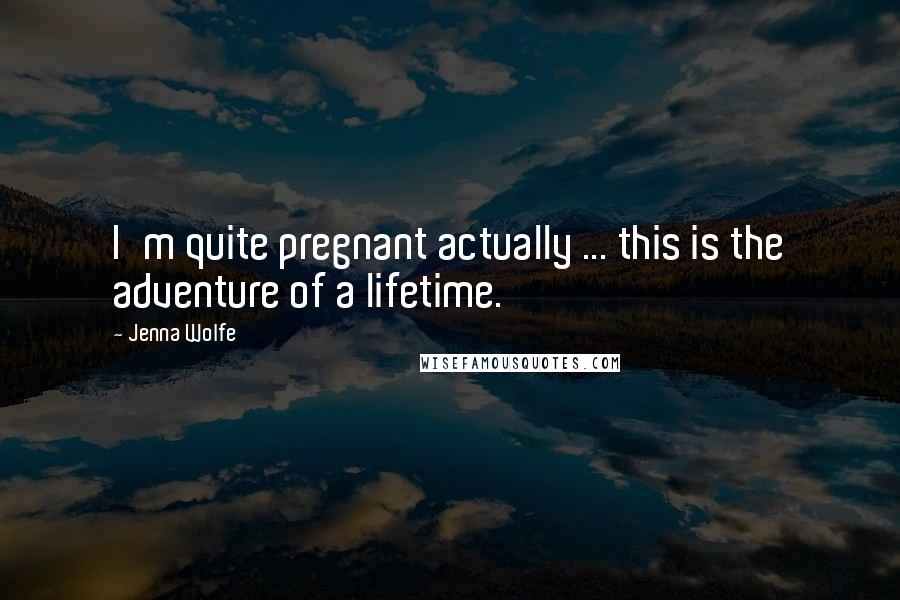 Jenna Wolfe Quotes: I'm quite pregnant actually ... this is the adventure of a lifetime.