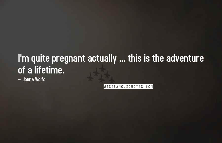 Jenna Wolfe Quotes: I'm quite pregnant actually ... this is the adventure of a lifetime.